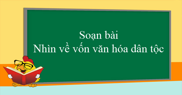 Bài soạn Nhìn về vốn văn hóa dân tộc số 6